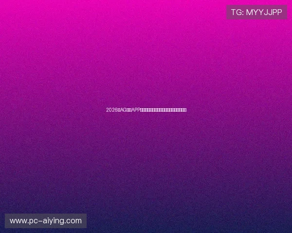 2026年AG视讯APP官方下载入口,快速下载安装确保游戏无忧